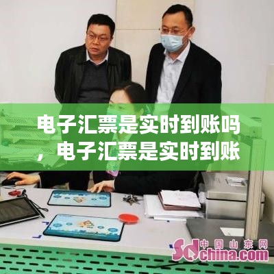 电子汇票是实时到账吗，电子汇票是实时到账吗怎么操作 