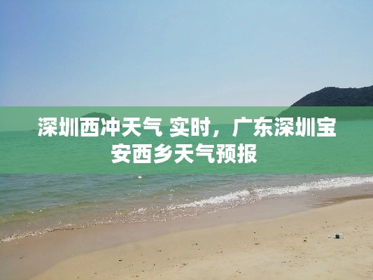 深圳西冲天气 实时，广东深圳宝安西乡天气预报 
