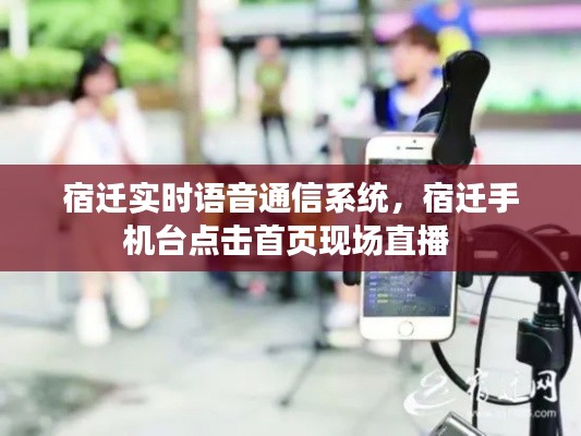 宿迁实时语音通信系统，宿迁手机台点击首页现场直播 