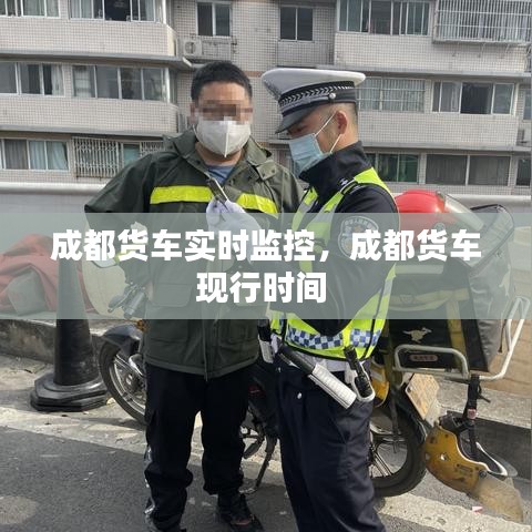 成都货车实时监控，成都货车现行时间 