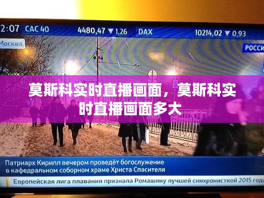 莫斯科实时直播画面，莫斯科实时直播画面多大 