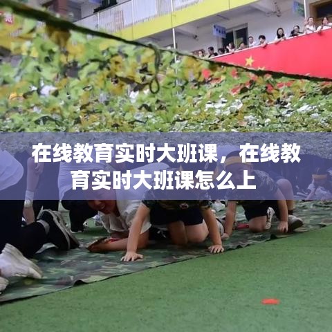 在线教育实时大班课，在线教育实时大班课怎么上 