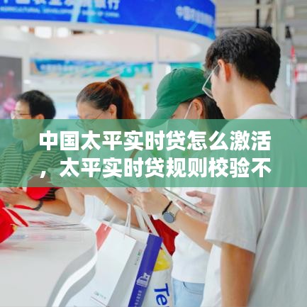 中国太平实时贷怎么激活，太平实时贷规则校验不用过 