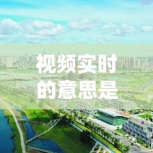视频实时的意思是什么啊，视频实时时间 