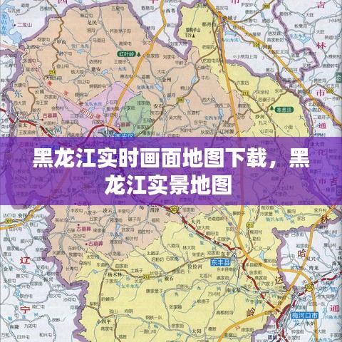 黑龙江实时画面地图下载，黑龙江实景地图 