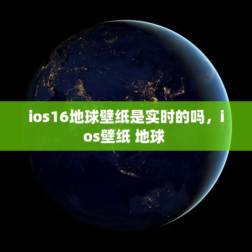 ios16地球壁纸是实时的吗，ios壁纸 地球 