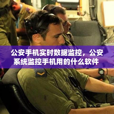 公安手机实时数据监控，公安系统监控手机用的什么软件 