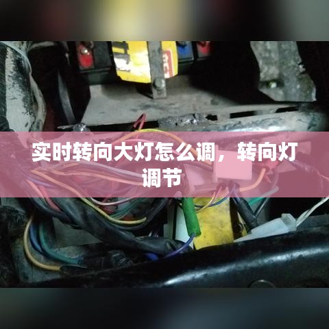 实时转向大灯怎么调，转向灯调节 