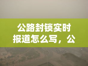 公路封锁实时报道怎么写，公路封闭 