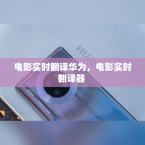 电影实时翻译华为，电影实时翻译器 