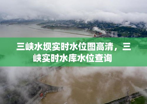 三峡水坝实时水位图高清，三峡实时水库水位查询 