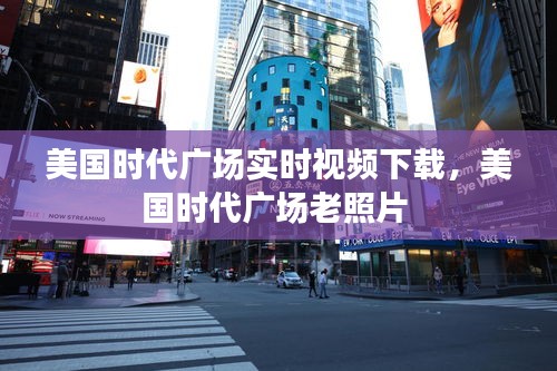 美国时代广场实时视频下载，美国时代广场老照片 