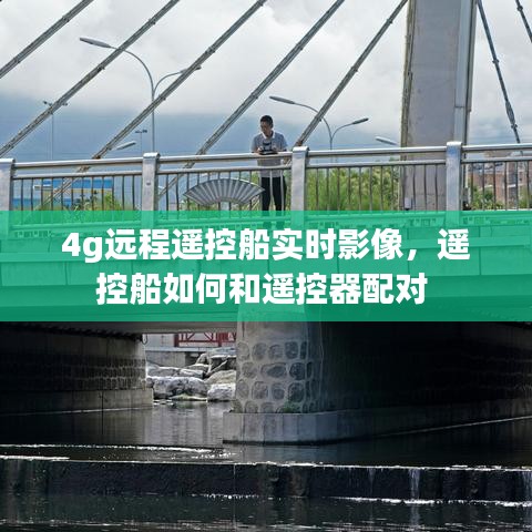 4g远程遥控船实时影像，遥控船如何和遥控器配对 