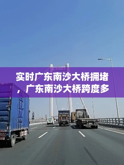 实时广东南沙大桥拥堵，广东南沙大桥跨度多长 