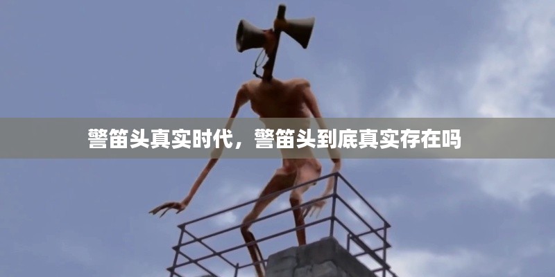 警笛头真实时代，警笛头到底真实存在吗 