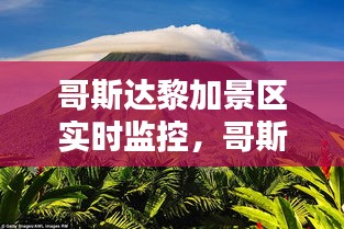 哥斯达黎加景区实时监控，哥斯达黎加 景点 
