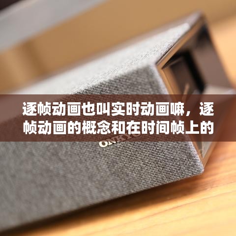 逐帧动画也叫实时动画嘛，逐帧动画的概念和在时间帧上的表现形式是什么? 