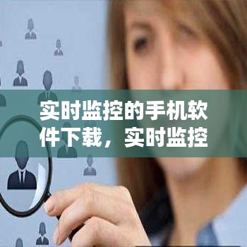 实时监控的手机软件下载，实时监控啊 