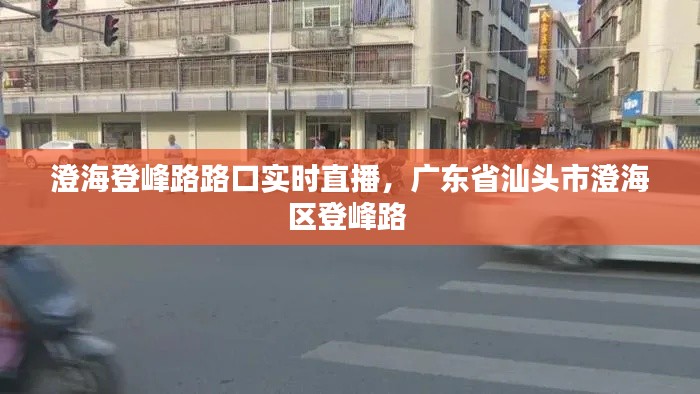 澄海登峰路路口实时直播，广东省汕头市澄海区登峰路 