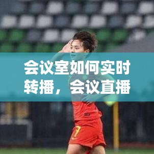 会议室如何实时转播，会议直播教程 