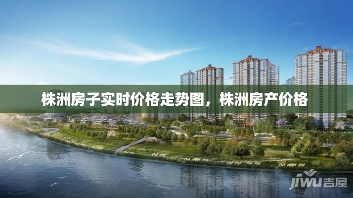 株洲房子实时价格走势图，株洲房产价格 
