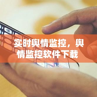 实时舆情监控，舆情监控软件下载 