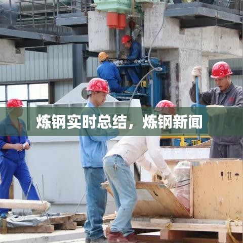 炼钢实时总结，炼钢新闻 