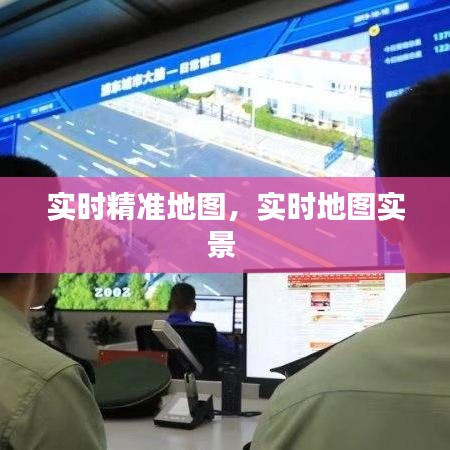 实时精准地图，实时地图实景 