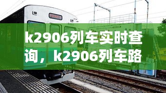 k2906列车实时查询，k2906列车路线 