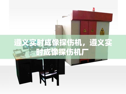 遵义实时成像探伤机，遵义实时成像探伤机厂 