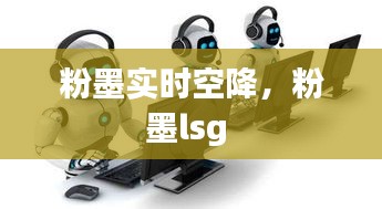 粉墨实时空降，粉墨lsg 