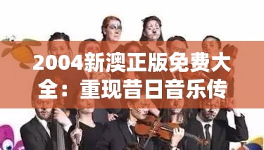2004新澳正版免费大全：重现昔日音乐传奇