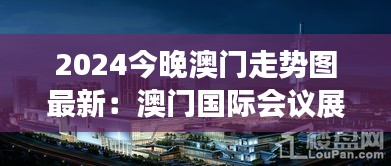 2024今晚澳门走势图最新：澳门国际会议展览中心动态