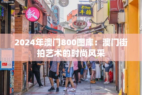 2024年澳门800图库：澳门街拍艺术的时尚风采