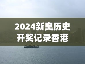 2024新奥历史开奖记录香港：港岛风云变幻的故事