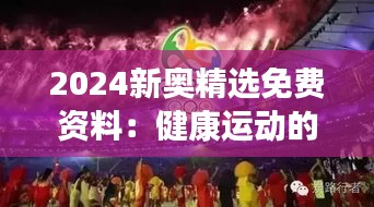 2024新奥精选免费资料：健康运动的奥运精神诠释