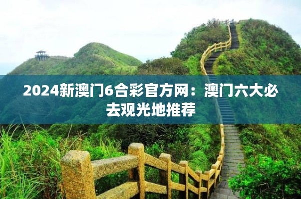2024新澳门6合彩官方网：澳门六大必去观光地推荐