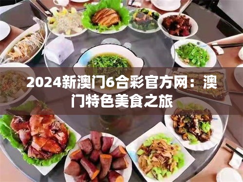 2024新澳门6合彩官方网：澳门特色美食之旅