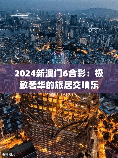 2024新澳门6合彩：极致奢华的旅居交响乐
