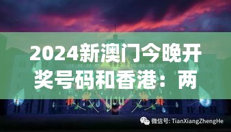 2024新澳门今晚开奖号码和香港：两座城，一场视觉盛宴