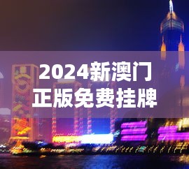 2024新澳门正版免费挂牌灯牌：照亮港澳合作的繁荣前景