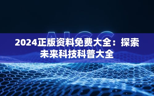 2024正版资料免费大全：探索未来科技科普大全
