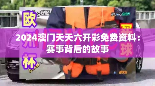 2024澳门天天六开彩免费资料：赛事背后的故事