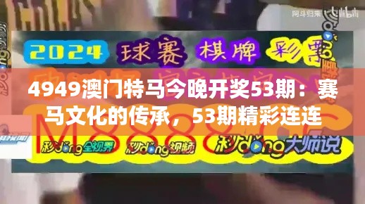 4949澳门特马今晚开奖53期：赛马文化的传承，53期精彩连连
