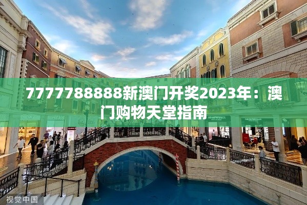 7777788888新澳门开奖2023年：澳门购物天堂指南