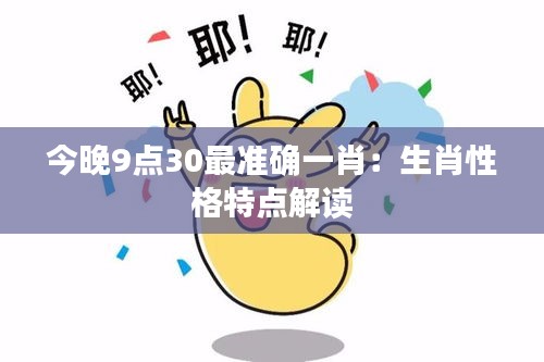 今晚9点30最准确一肖：生肖性格特点解读