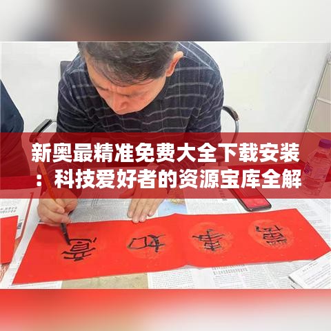 新奥最精准免费大全下载安装：科技爱好者的资源宝库全解