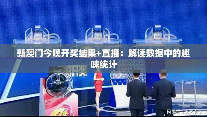 新澳门今晚开奖结果+直播：解读数据中的趣味统计