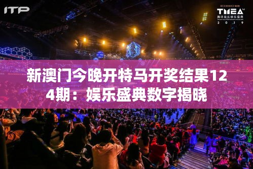 新澳门今晚开特马开奖结果124期：娱乐盛典数字揭晓