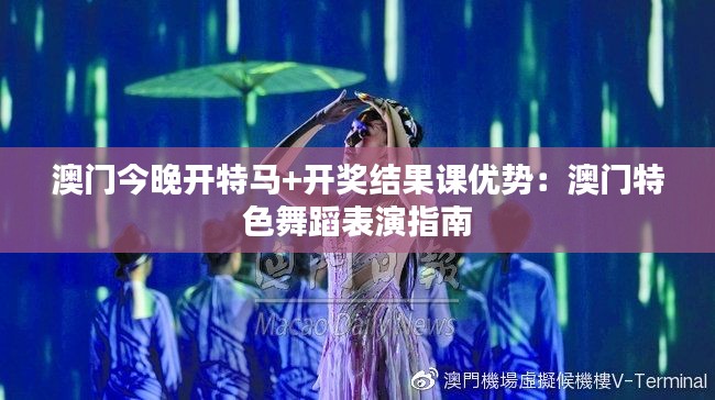 澳门今晚开特马+开奖结果课优势：澳门特色舞蹈表演指南